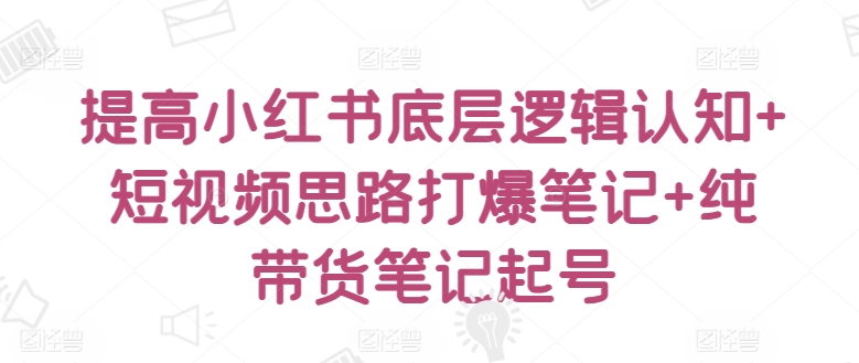 提高小红书底层逻辑认知+短视频思路打爆笔记+纯带货笔记起号插图 提高小红书底层逻辑认知+短视频思路打爆笔记+纯带货笔记起号