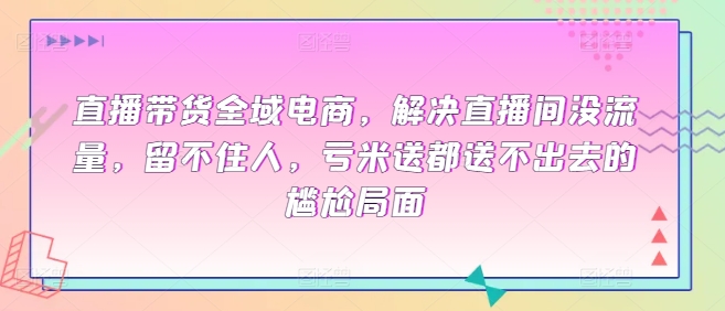 直播带货全域电商,解决直播间没流量,留不住人,亏米送都送不出去的尴尬局面插图 直播带货全域电商,解决直播间没流量,留不住人,亏米送都送不出去的尴尬局面