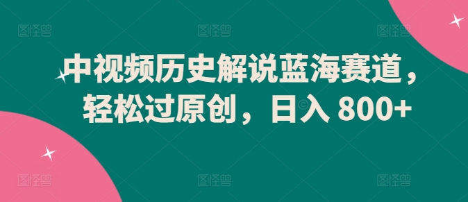 中视频历史解说蓝海赛道,轻松过原创,日入 800+【揭秘】插图 中视频历史解说蓝海赛道,轻松过原创,日入 800+【揭秘】
