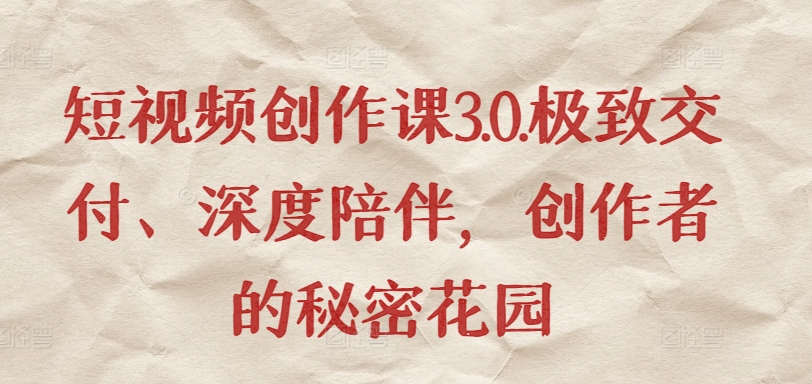 短视频创作课3.0.极致交付、深度陪伴,创作者的秘密花园插图 短视频创作课3.0.极致交付、深度陪伴,创作者的秘密花园