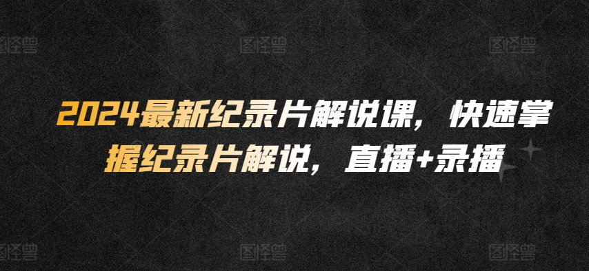 2024最新纪录片解说课,快速掌握纪录片解说,直播+录播插图 2024最新纪录片解说课,快速掌握纪录片解说,直播+录播