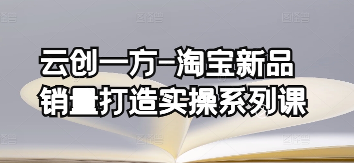 云创一方-淘宝新品销量打造实操系列课,基础销量打造(4课程)+补单渠道分析(4课程)插图 云创一方-淘宝新品销量打造实操系列课,基础销量打造(4课程)+补单渠道分析(4课程)