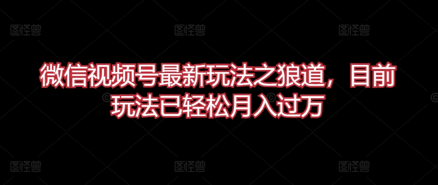 微信视频号最新玩法之狼道,目前玩法已轻松月入过万【揭秘】插图 微信视频号最新玩法之狼道,目前玩法已轻松月入过万【揭秘】