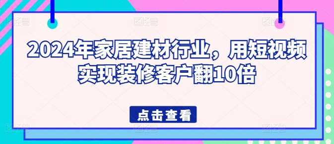 2024年家居建材行业,用短视频实现装修客户翻10倍插图 2024年家居建材行业,用短视频实现装修客户翻10倍