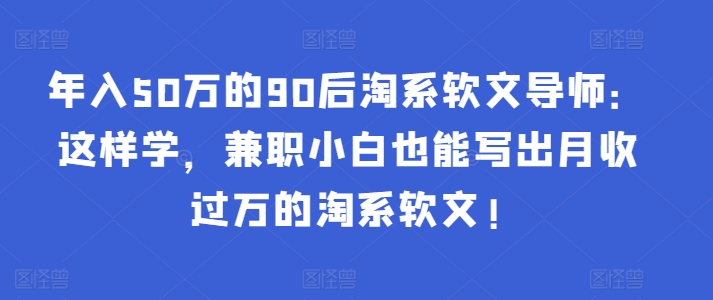 年入50万的90后淘系软文导师:这样学,兼职小白也能写出月收过万的淘系软文!插图 年入50万的90后淘系软文导师:这样学,兼职小白也能写出月收过万的淘系软文!