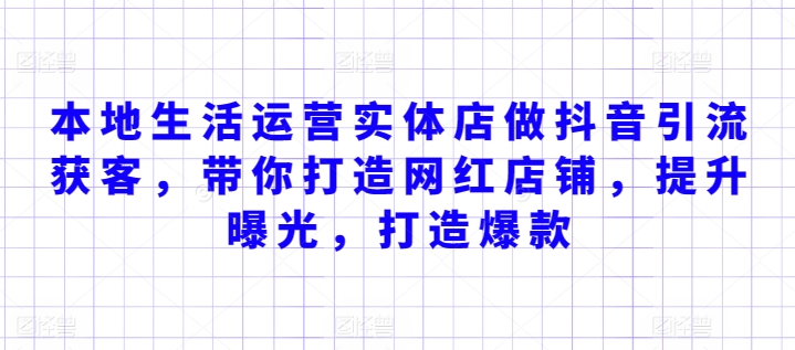 本地生活运营实体店做抖音引流获客,带你打造网红店铺,提升曝光,打造爆款插图 本地生活运营实体店做抖音引流获客,带你打造网红店铺,提升曝光,打造爆款