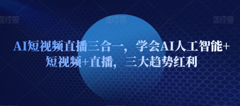 AI短视频直播三合一,学会AI人工智能+短视频+直播,三大趋势红利插图 AI短视频直播三合一,学会AI人工智能+短视频+直播,三大趋势红利