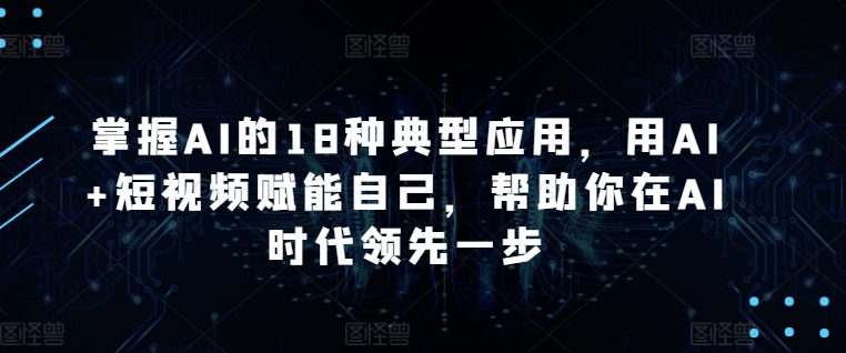 掌握AI的18种典型应用,用AI+短视频赋能自己,帮助你在AI时代领先一步插图 掌握AI的18种典型应用,用AI+短视频赋能自己,帮助你在AI时代领先一步
