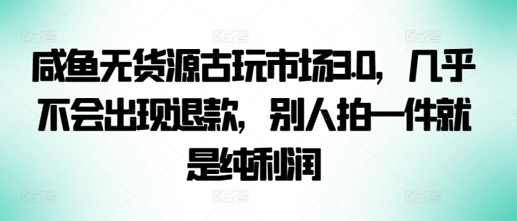 咸鱼无货源古玩市场3.0,几乎不会出现退款,别人拍一件就是纯利润【揭秘】插图 咸鱼无货源古玩市场3.0,几乎不会出现退款,别人拍一件就是纯利润【揭秘】