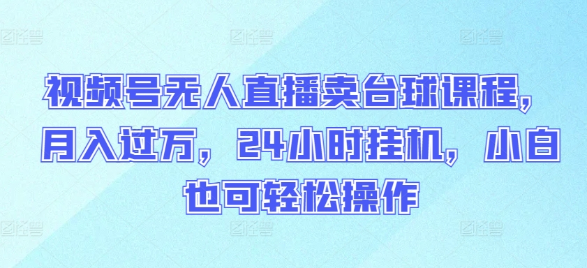 视频号无人直播卖台球课程,月入过万,24小时挂机,小白也可轻松操作【揭秘】插图 视频号无人直播卖台球课程,月入过万,24小时挂机,小白也可轻松操作【揭秘】