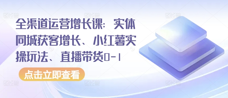 全渠道运营增长课:实体同城获客增长、小红薯实操玩法、直播带货0-1插图 全渠道运营增长课:实体同城获客增长、小红薯实操玩法、直播带货0-1