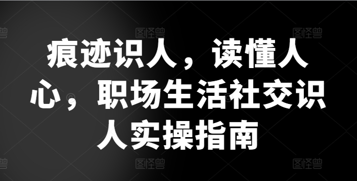 痕迹识人,读懂人心,职场生活社交识人实操指南插图 痕迹识人,读懂人心,职场生活社交识人实操指南