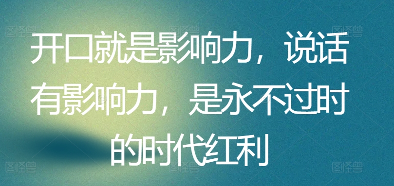 开口就是影响力,说话有影响力,是永不过时的时代红利插图 开口就是影响力,说话有影响力,是永不过时的时代红利