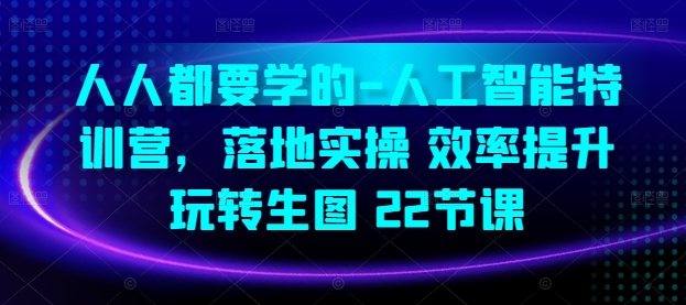 人人都要学的-人工智能特训营,落地实操 效率提升 玩转生图(22节课)插图 人人都要学的-人工智能特训营,落地实操 效率提升 玩转生图(22节课)