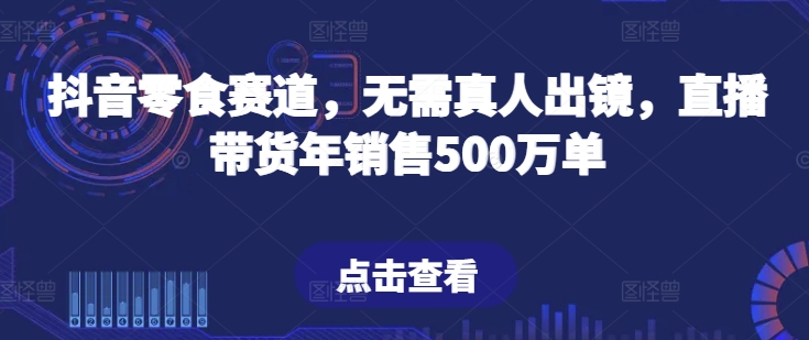抖音零食赛道,无需真人出镜,直播带货年销售500万单【揭秘】插图 抖音零食赛道,无需真人出镜,直播带货年销售500万单【揭秘】