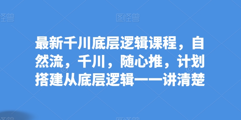 最新千川底层逻辑课程,自然流,千川,随心推,计划搭建从底层逻辑一一讲清楚插图 最新千川底层逻辑课程,自然流,千川,随心推,计划搭建从底层逻辑一一讲清楚