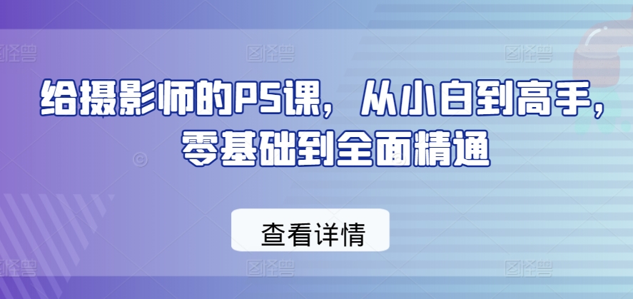 给摄影师的PS课,从小白到高手,零基础到全面精通插图 给摄影师的PS课,从小白到高手,零基础到全面精通