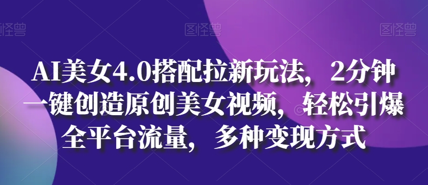 AI美女4.0搭配拉新玩法,2分钟一键创造原创美女视频,轻松引爆全平台流量,多种变现方式【揭秘】插图 AI美女4.0搭配拉新玩法,2分钟一键创造原创美女视频,轻松引爆全平台流量,多种变现方式【揭秘】