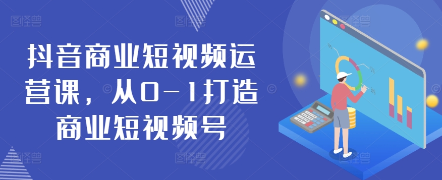 抖音商业短视频运营课,从0-1打造商业短视频号插图 抖音商业短视频运营课,从0-1打造商业短视频号