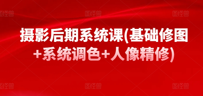 摄影后期系统课(基础修图+系统调色+人像精修)插图 摄影后期系统课(基础修图+系统调色+人像精修)