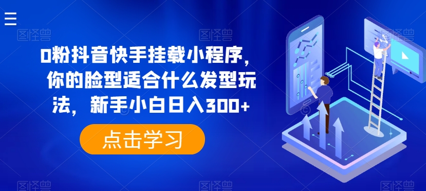 0粉抖音快手挂载小程序,你的脸型适合什么发型玩法,新手小白日入300+【揭秘】插图 0粉抖音快手挂载小程序,你的脸型适合什么发型玩法,新手小白日入300+【揭秘】