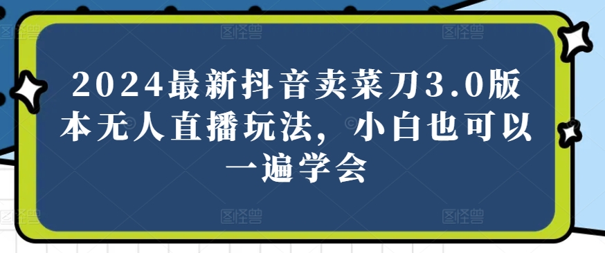 2024最新抖音卖菜刀3.0版本无人直播玩法,小白也可以一遍学会【揭秘】插图 2024最新抖音卖菜刀3.0版本无人直播玩法,小白也可以一遍学会【揭秘】