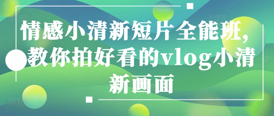 情感小清新短片全能班,教你拍好看的vlog小清新画面插图 情感小清新短片全能班,教你拍好看的vlog小清新画面