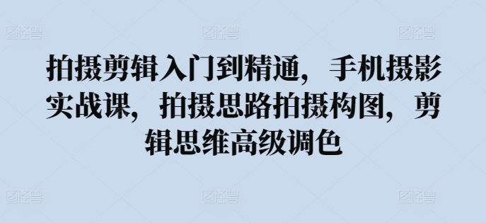 拍摄剪辑入门到精通,手机摄影实战课,拍摄思路拍摄构图,剪辑思维高级调色插图 拍摄剪辑入门到精通,手机摄影实战课,拍摄思路拍摄构图,剪辑思维高级调色