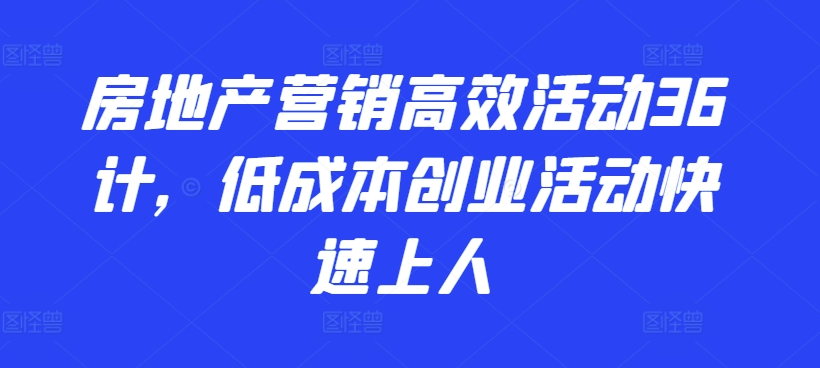 房地产营销高效活动36计,低成本创业活动快速上人插图 房地产营销高效活动36计,低成本创业活动快速上人
