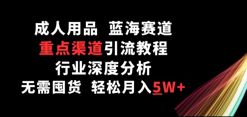 成人用品,蓝海赛道,重点渠道引流教程,行业深度分析,无需囤货,轻松月入5W+【揭秘】插图 成人用品,蓝海赛道,重点渠道引流教程,行业深度分析,无需囤货,轻松月入5W+【揭秘】