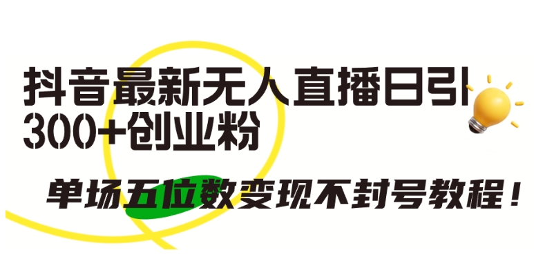 抖音最新无人直播日引300+创业粉,单场五位数变现不封号教程【揭秘】插图 抖音最新无人直播日引300+创业粉,单场五位数变现不封号教程【揭秘】