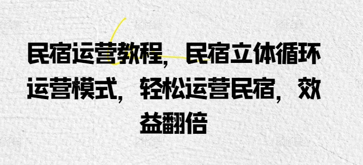 民宿运营教程,民宿立体循环运营模式,轻松运营民宿,效益翻倍插图 民宿运营教程,民宿立体循环运营模式,轻松运营民宿,效益翻倍