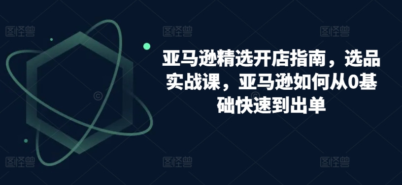 亚马逊精选开店指南,选品实战课,亚马逊如何从0基础快速到出单插图 亚马逊精选开店指南,选品实战课,亚马逊如何从0基础快速到出单
