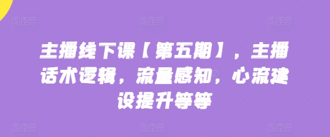 主播线下课【第五期】,主播话术逻辑,流量感知,心流建设提升等等插图 主播线下课【第五期】,主播话术逻辑,流量感知,心流建设提升等等