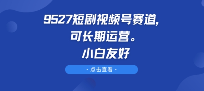 9527短剧视频号赛道,可长期运营,小白友好【揭秘】插图 9527短剧视频号赛道,可长期运营,小白友好【揭秘】