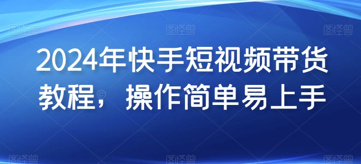 2024年快手短视频带货教程,操作简单易上手插图 2024年快手短视频带货教程,操作简单易上手