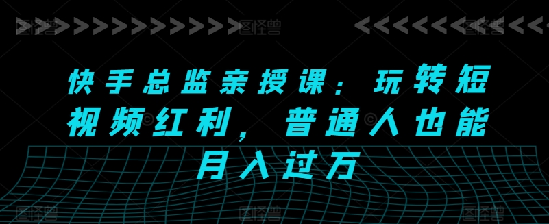 快手总监亲授课:玩转短视频红利,普通人也能月入过万插图 快手总监亲授课:玩转短视频红利,普通人也能月入过万