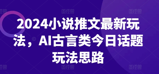 2024小说推文最新玩法,AI古言类今日话题玩法思路插图 2024小说推文最新玩法,AI古言类今日话题玩法思路