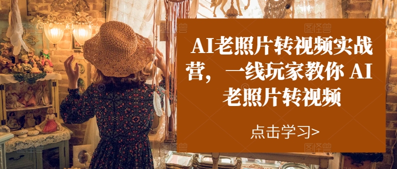 AI老照片转视频实战营,一线玩家教你AI老照片转视频插图 AI老照片转视频实战营,一线玩家教你AI老照片转视频
