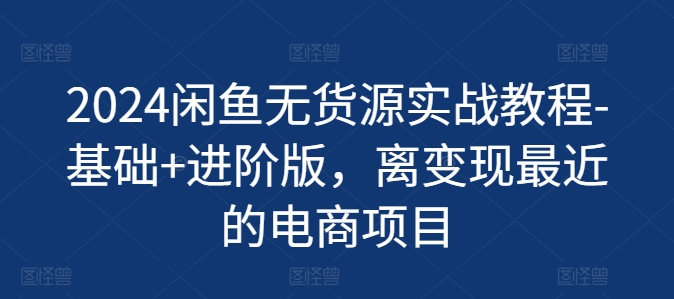 2024闲鱼无货源实战教程-基础+进阶版,离变现最近的电商项目插图 2024闲鱼无货源实战教程-基础+进阶版,离变现最近的电商项目