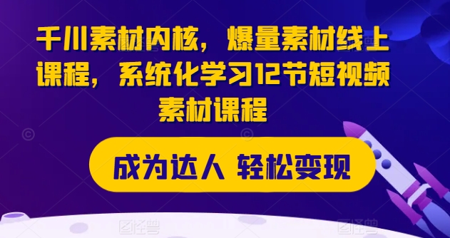 千川素材内核,爆量素材线上课程,系统化学习12节短视频素材课程插图 千川素材内核,爆量素材线上课程,系统化学习12节短视频素材课程
