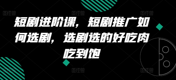 短剧进阶课,短剧推广如何选剧,选剧选的好吃肉吃到饱插图 短剧进阶课,短剧推广如何选剧,选剧选的好吃肉吃到饱