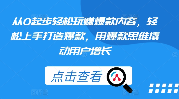 从0起步轻松玩赚爆款内容,轻松上手打造爆款,用爆款思维撬动用户增长插图 从0起步轻松玩赚爆款内容,轻松上手打造爆款,用爆款思维撬动用户增长