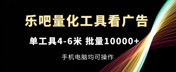 乐吧量化工具看广告,单工具4-6米,批量1w+,手机电脑均可操作【揭秘】插图 乐吧量化工具看广告,单工具4-6米,批量1w+,手机电脑均可操作【揭秘】