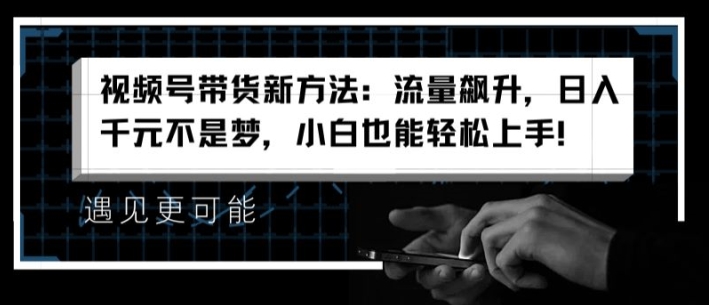 视频号带货新方法:流量飙升,日入千元不是梦,小白也能轻松上手【揭秘】插图 视频号带货新方法:流量飙升,日入千元不是梦,小白也能轻松上手【揭秘】