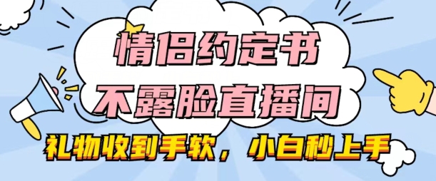 情侣约定书不露脸直播间,礼物收到手软,小白秒上手【揭秘】插图 情侣约定书不露脸直播间,礼物收到手软,小白秒上手【揭秘】