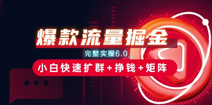 爆款流量掘金_完整实操6.0_小白快速扩群+挣钱+矩阵思路【揭秘】插图 爆款流量掘金_完整实操6.0_小白快速扩群+挣钱+矩阵思路【揭秘】