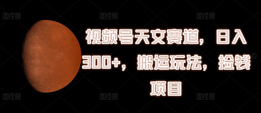 视频号天文赛道,日入300+,搬运玩法,捡钱项目【揭秘】插图 视频号天文赛道,日入300+,搬运玩法,捡钱项目【揭秘】