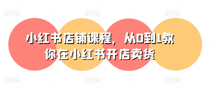 小红书店铺课程,从0到1教你在小红书开店卖货插图 小红书店铺课程,从0到1教你在小红书开店卖货