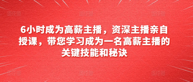 6小时成为高薪主播,资深主播亲自授课,带您学习成为一名高薪主播的关键技能和秘诀插图 6小时成为高薪主播,资深主播亲自授课,带您学习成为一名高薪主播的关键技能和秘诀
